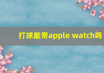 打球能带apple watch吗